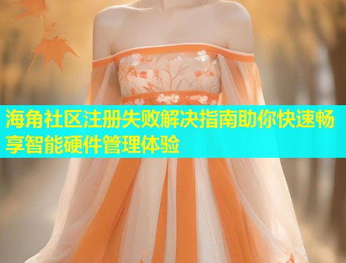 海角社区注册失败解决指南助你快速畅享智能硬件管理体验 第1张 海角社区注册失败解决指南助你快速畅享智能硬件管理体验 第1张