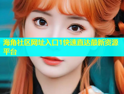 海角社区网址入口1快速直达最新资源平台  第1张