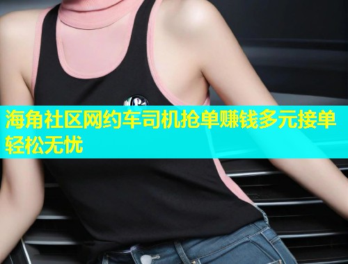 海角社区网约车司机抢单赚钱多元接单轻松无忧  第2张