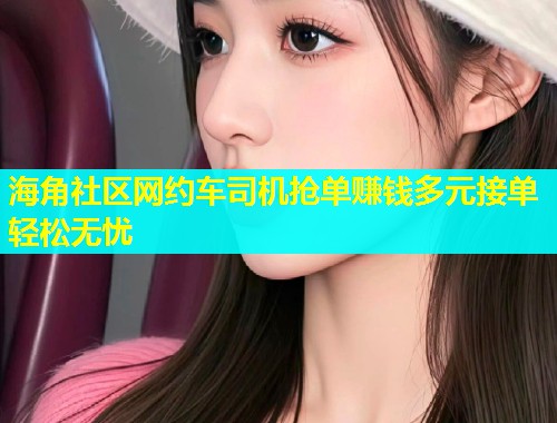 海角社区网约车司机抢单赚钱多元接单轻松无忧  第1张