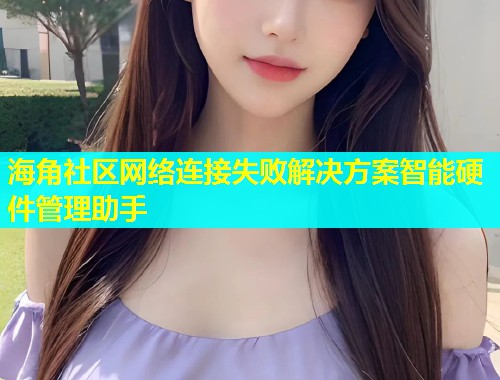 海角社区网络连接失败解决方案智能硬件管理助手