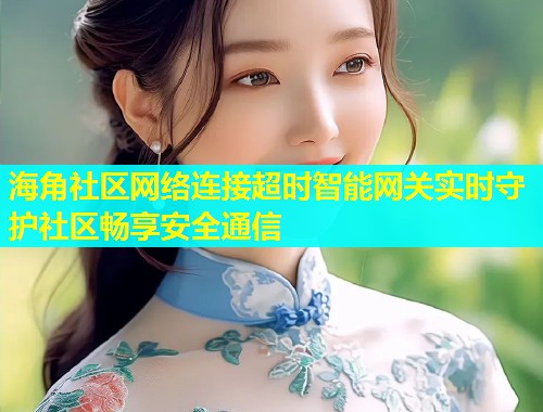 海角社区网络连接超时智能网关实时守护社区畅享安全通信 第1张 海角社区网络连接超时智能网关实时守护社区畅享安全通信 第1张