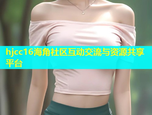 hjcc16海角社区互动交流与资源共享平台  第2张
