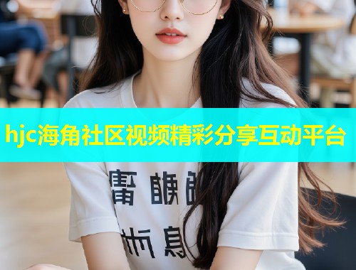 hjc海角社区视频精彩分享互动平台 第2张 hjc海角社区视频精彩分享互动平台 第2张
