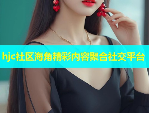 hjc社区海角精彩内容聚合社交平台