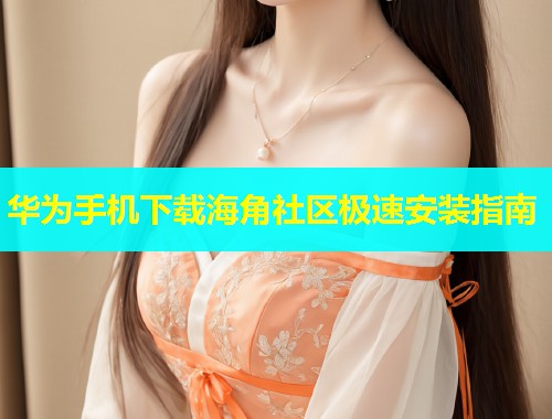 华为手机下载海角社区极速安装指南