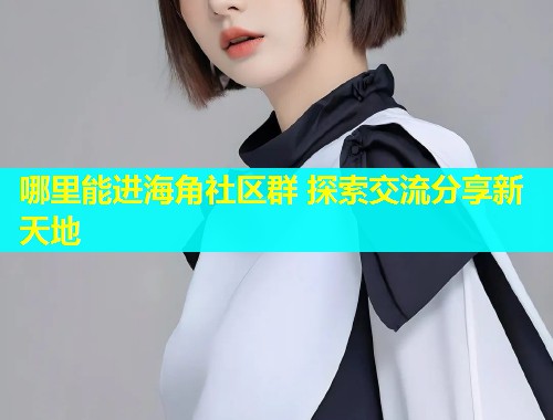 哪里能进海角社区群 探索交流分享新天地  第1张