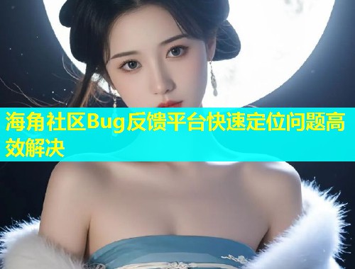 海角社区Bug反馈平台快速定位问题高效解决