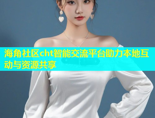 海角社区cht智能交流平台助力本地互动与资源共享  第1张
