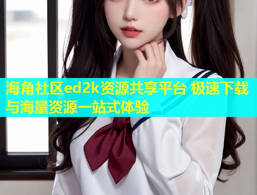 海角社区ed2k资源共享平台 极速下载与海量资源一站式体验 第1张 海角社区ed2k资源共享平台 极速下载与海量资源一站式体验 第1张