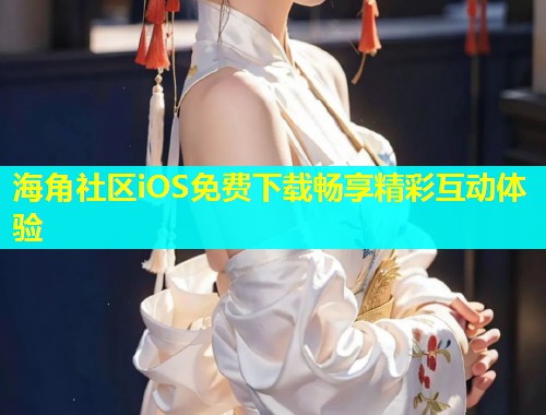 海角社区iOS免费下载畅享精彩互动体验