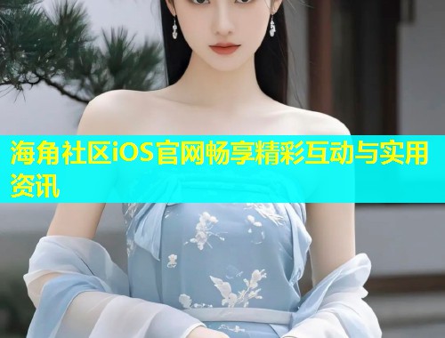 海角社区iOS官网畅享精彩互动与实用资讯 第1张 海角社区iOS官网畅享精彩互动与实用资讯 第1张