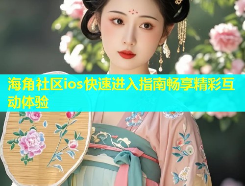 海角社区ios快速进入指南畅享精彩互动体验  第1张