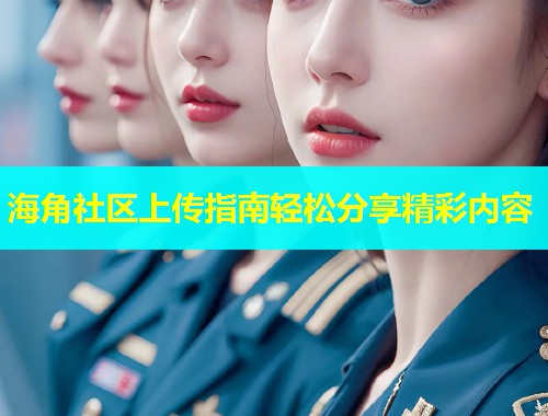海角社区上传指南轻松分享精彩内容