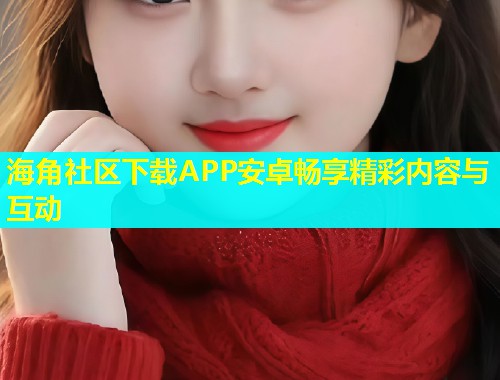 海角社区下载APP安卓畅享精彩内容与互动  第1张