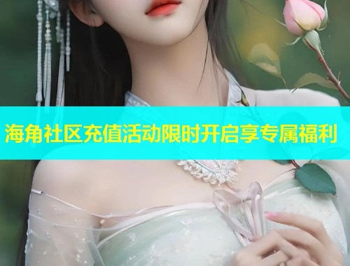 海角社区充值活动限时开启享专属福利  第1张