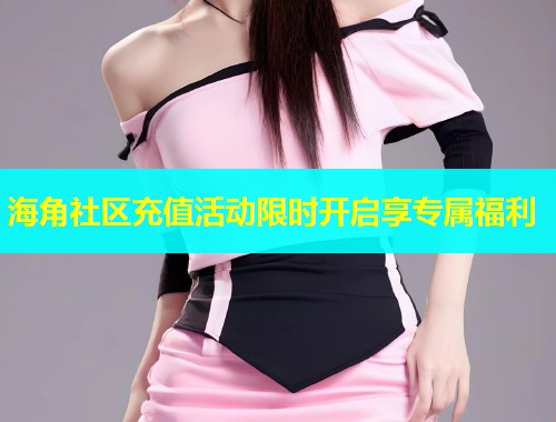 海角社区充值活动限时开启享专属福利  第2张