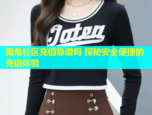 海角社区充值靠谱吗 探秘安全便捷的充值体验