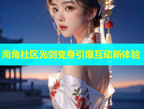 海角社区光剑变身引爆互动新体验