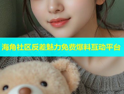 海角社区反差魅力免费爆料互动平台 第2张 海角社区反差魅力免费爆料互动平台 第2张