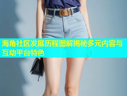 海角社区发展历程图解揭秘多元内容与互动平台特色