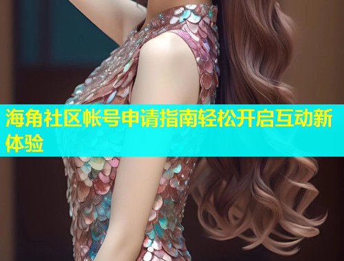 海角社区帐号申请指南轻松开启互动新体验