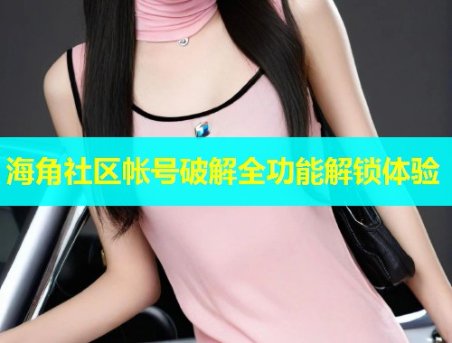 海角社区帐号破解全功能解锁体验