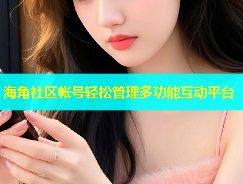 海角社区帐号轻松管理多功能互动平台  第2张