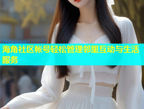 海角社区帐号轻松管理邻里互动与生活服务