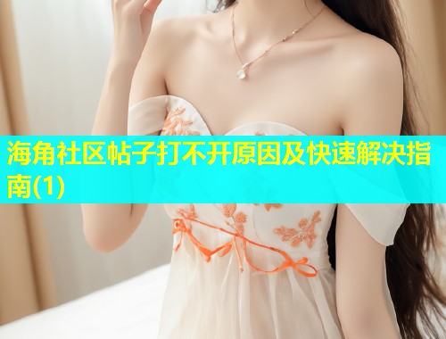 海角社区帖子打不开原因及快速解决指南(1)  第1张