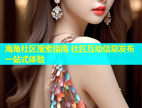 海角社区搜索指南 社区互动信息发布一站式体验