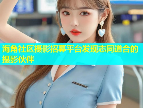 海角社区摄影招募平台发现志同道合的摄影伙伴  第1张