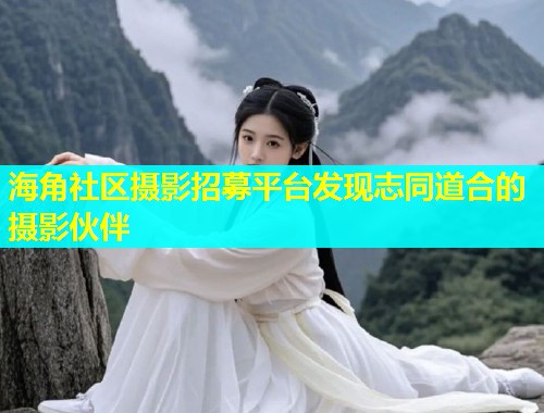 海角社区摄影招募平台发现志同道合的摄影伙伴  第2张