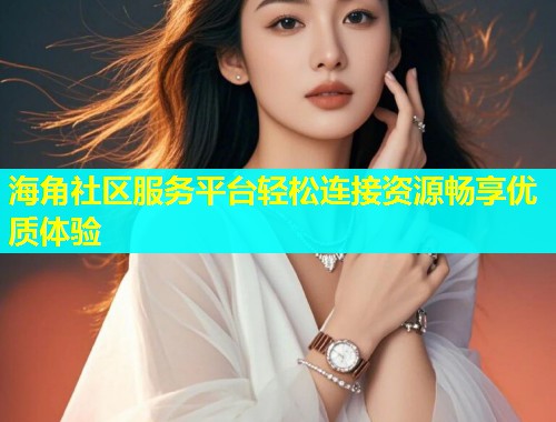 海角社区服务平台轻松连接资源畅享优质体验  第1张