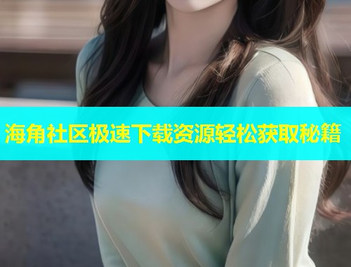 海角社区极速下载资源轻松获取秘籍  第1张