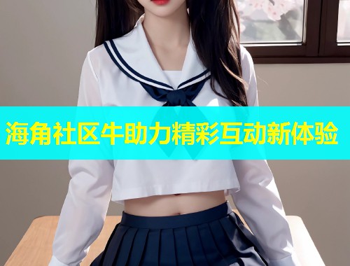 海角社区牛助力精彩互动新体验