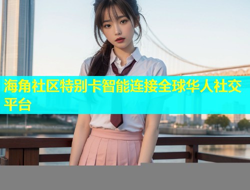 海角社区特别卡智能连接全球华人社交平台  第1张