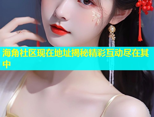 海角社区现在地址揭秘精彩互动尽在其中  第1张