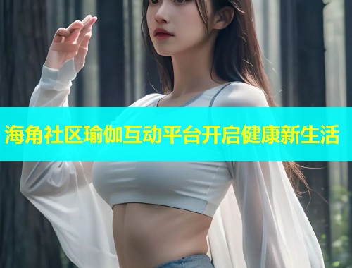 海角社区瑜伽互动平台开启健康新生活  第2张