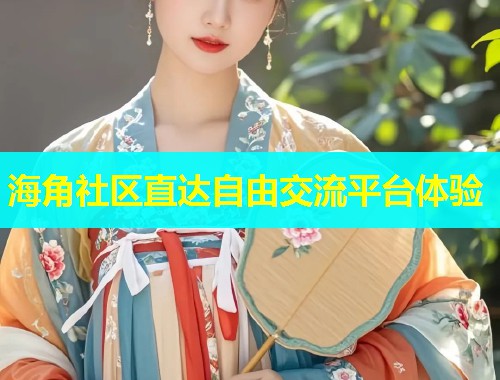 海角社区直达自由交流平台体验