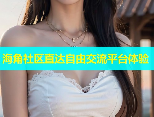海角社区直达自由交流平台体验  第2张