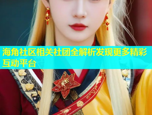 海角社区相关社团全解析发现更多精彩互动平台  第2张