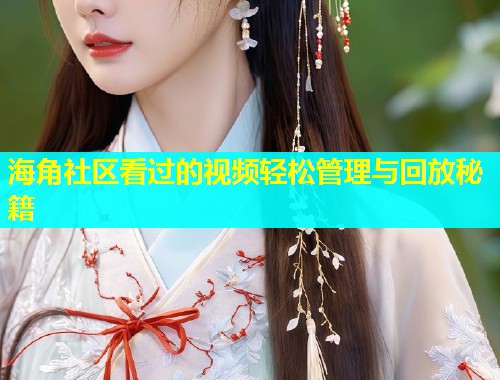 海角社区看过的视频轻松管理与回放秘籍