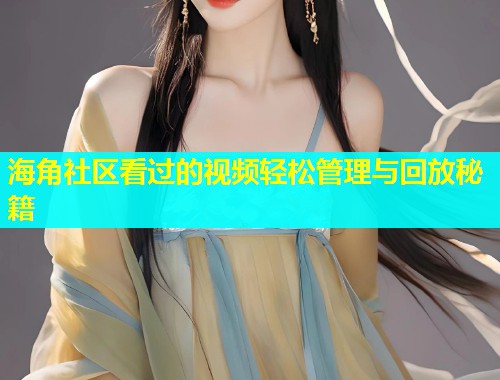 海角社区看过的视频轻松管理与回放秘籍 第2张 海角社区看过的视频轻松管理与回放秘籍 第2张