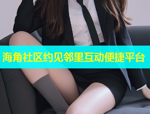 海角社区约见邻里互动便捷平台