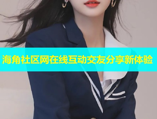 海角社区网在线互动交友分享新体验  第1张