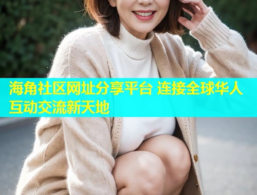海角社区网址分享平台 连接全球华人互动交流新天地  第2张