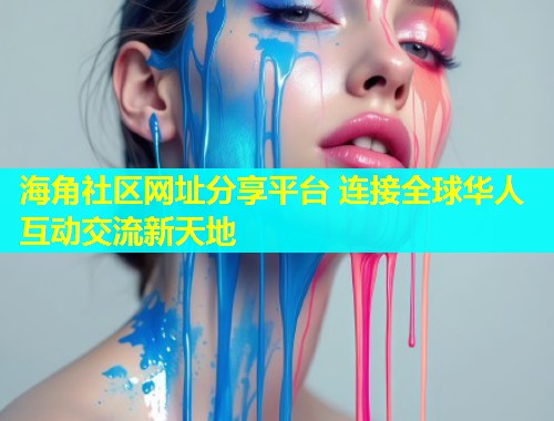 海角社区网址分享平台 连接全球华人互动交流新天地  第1张