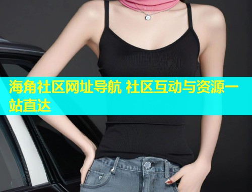 海角社区网址导航 社区互动与资源一站直达