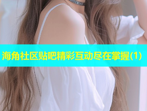海角社区贴吧精彩互动尽在掌握(1)